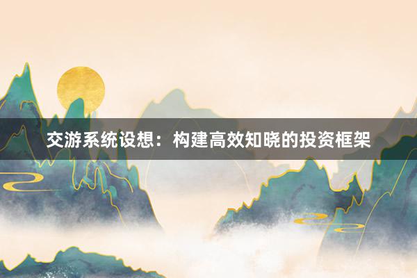 交游系统设想：构建高效知晓的投资框架