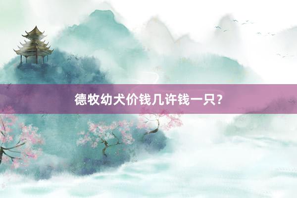 德牧幼犬价钱几许钱一只?